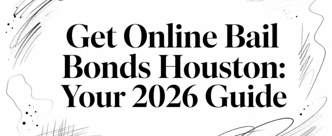 Get Online Bail Bonds Houston: Your 2026 Guide