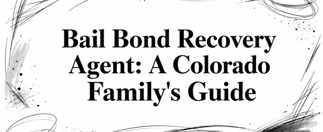 Bail Bond Recovery Agent: A Colorado Family&rsquo;s Guide